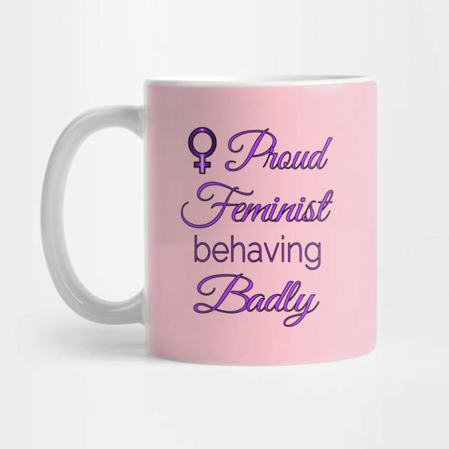 Proud Feminist Behaving Badly by Jan4insight TeeStore